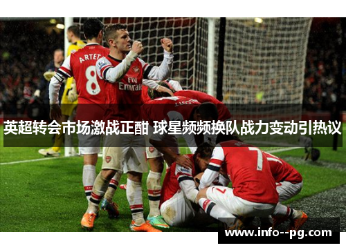 英超转会市场激战正酣 球星频频换队战力变动引热议 英超转会市场激战正酣 球星频频换队战力变动引热议