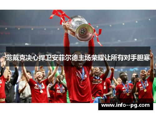 范戴克决心捍卫安菲尔德主场荣耀让所有对手胆寒 范戴克决心捍卫安菲尔德主场荣耀让所有对手胆寒