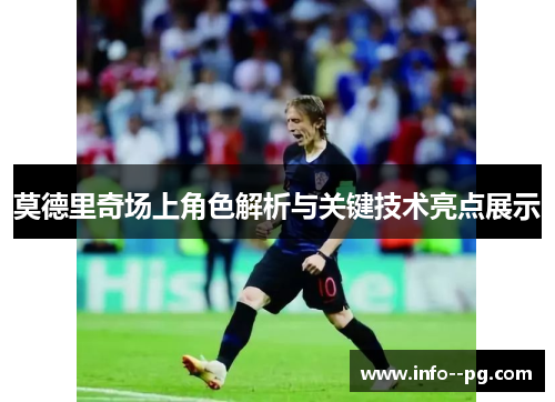 莫德里奇场上角色解析与关键技术亮点展示