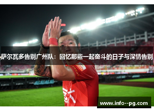 萨尔瓦多告别广州队：回忆那些一起奋斗的日子与深情告别