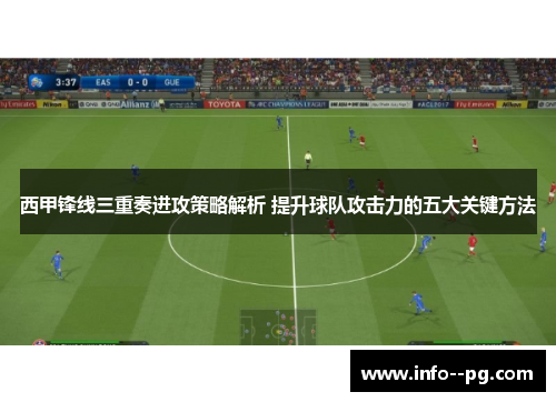 西甲锋线三重奏进攻策略解析 提升球队攻击力的五大关键方法