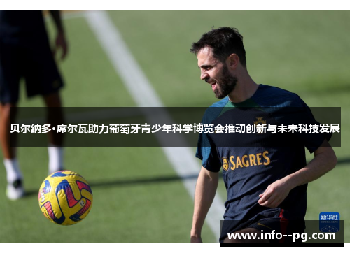 贝尔纳多·席尔瓦助力葡萄牙青少年科学博览会推动创新与未来科技发展