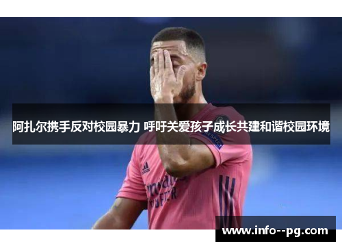 阿扎尔携手反对校园暴力 呼吁关爱孩子成长共建和谐校园环境 阿扎尔携手反对校园暴力 呼吁关爱孩子成长共建和谐校园环境