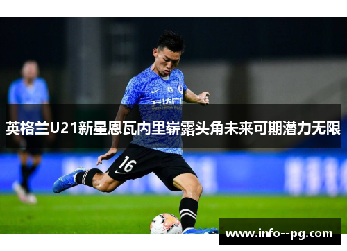 英格兰U21新星恩瓦内里崭露头角未来可期潜力无限