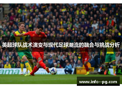 英超球队战术演变与现代足球潮流的融合与挑战分析
