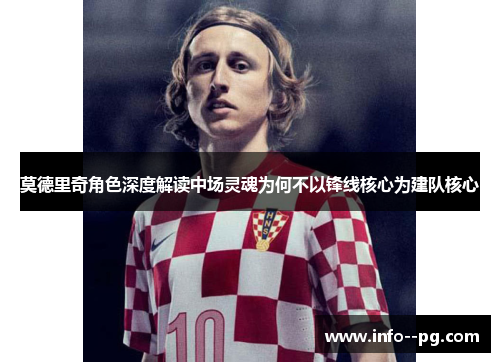 莫德里奇角色深度解读中场灵魂为何不以锋线核心为建队核心 莫德里奇角色深度解读中场灵魂为何不以锋线核心为建队核心