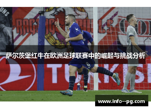 萨尔茨堡红牛在欧洲足球联赛中的崛起与挑战分析 萨尔茨堡红牛在欧洲足球联赛中的崛起与挑战分析