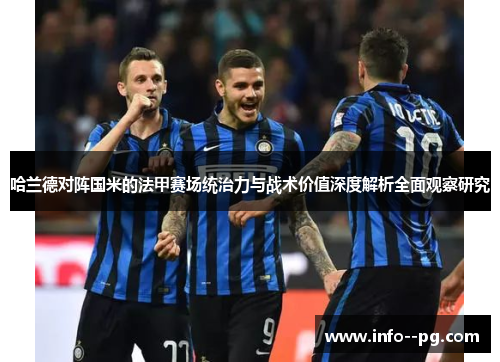 哈兰德对阵国米的法甲赛场统治力与战术价值深度解析全面观察研究 哈兰德对阵国米的法甲赛场统治力与战术价值深度解析全面观察研究