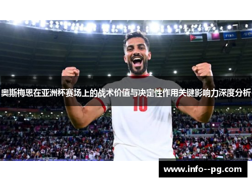 奥斯梅恩在亚洲杯赛场上的战术价值与决定性作用关键影响力深度分析 奥斯梅恩在亚洲杯赛场上的战术价值与决定性作用关键影响力深度分析
