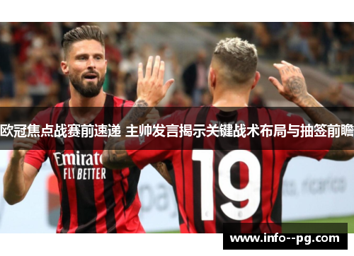 欧冠焦点战赛前速递 主帅发言揭示关键战术布局与抽签前瞻