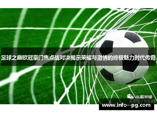足球之巅欧冠豪门焦点战对决揭示荣耀与激情的终极魅力时代传奇
