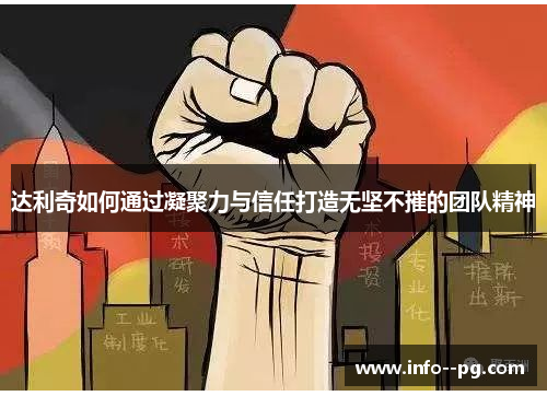 达利奇如何通过凝聚力与信任打造无坚不摧的团队精神 达利奇如何通过凝聚力与信任打造无坚不摧的团队精神