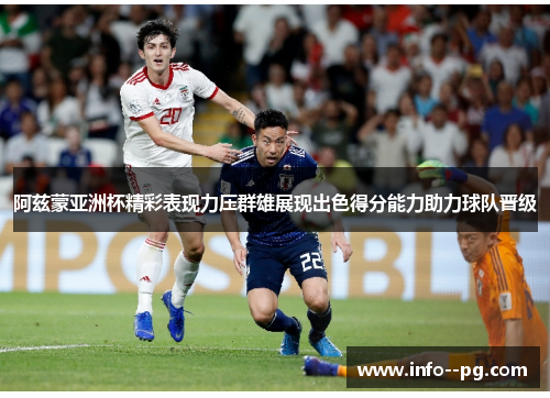 阿兹蒙亚洲杯精彩表现力压群雄展现出色得分能力助力球队晋级