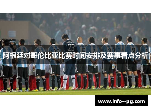 阿根廷对哥伦比亚比赛时间安排及赛事看点分析