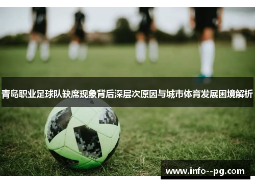 青岛职业足球队缺席现象背后深层次原因与城市体育发展困境解析 青岛职业足球队缺席现象背后深层次原因与城市体育发展困境解析