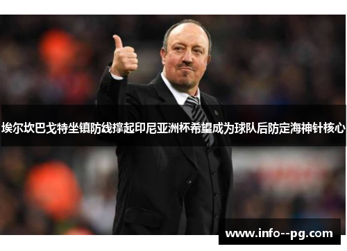 埃尔坎巴戈特坐镇防线撑起印尼亚洲杯希望成为球队后防定海神针核心