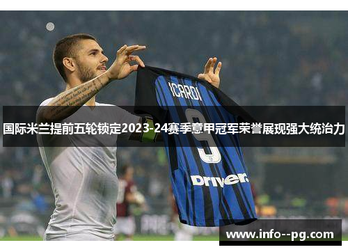 国际米兰提前五轮锁定2023-24赛季意甲冠军荣誉展现强大统治力