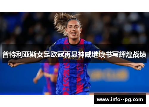 普特利亚斯女足欧冠再显神威继续书写辉煌战绩 普特利亚斯女足欧冠再显神威继续书写辉煌战绩