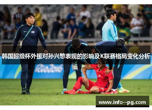 韩国超级杯外援对孙兴慜表现的影响及K联赛格局变化分析 韩国超级杯外援对孙兴慜表现的影响及K联赛格局变化分析