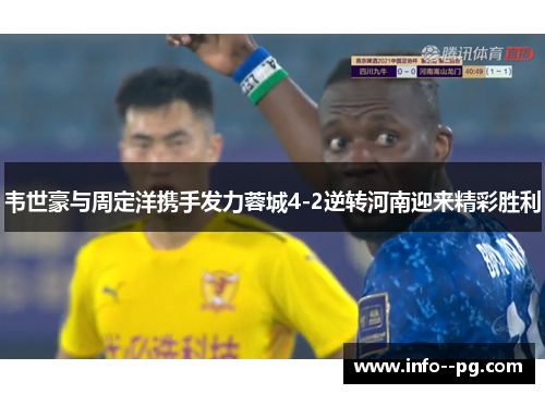 韦世豪与周定洋携手发力蓉城4-2逆转河南迎来精彩胜利 韦世豪与周定洋携手发力蓉城4-2逆转河南迎来精彩胜利