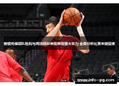 首钢凭借团队胜利与周琦精彩表现展现强大实力 全面分析比赛关键因素