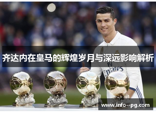 齐达内在皇马的辉煌岁月与深远影响解析