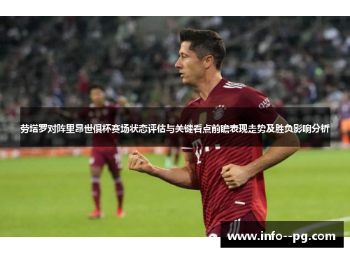 劳塔罗对阵里昂世俱杯赛场状态评估与关键看点前瞻表现走势及胜负影响分析