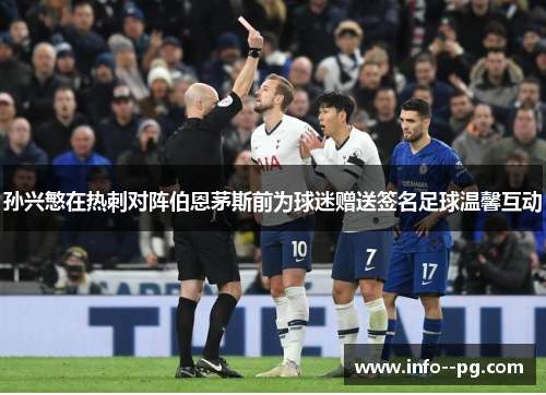 孙兴慜在热刺对阵伯恩茅斯前为球迷赠送签名足球温馨互动 孙兴慜在热刺对阵伯恩茅斯前为球迷赠送签名足球温馨互动