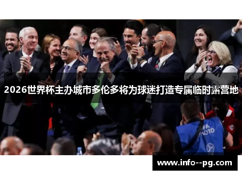 2026世界杯主办城市多伦多将为球迷打造专属临时露营地 2026世界杯主办城市多伦多将为球迷打造专属临时露营地