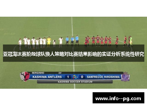 亚冠淘汰赛阶段球队换人策略对比赛结果影响的实证分析系统性研究 亚冠淘汰赛阶段球队换人策略对比赛结果影响的实证分析系统性研究