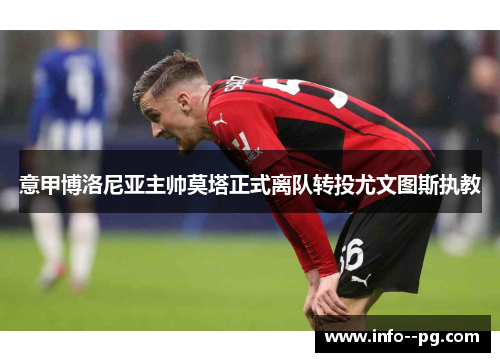 意甲博洛尼亚主帅莫塔正式离队转投尤文图斯执教 意甲博洛尼亚主帅莫塔正式离队转投尤文图斯执教